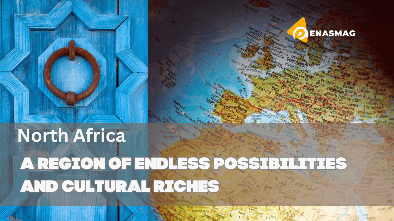 North Africa: A Region of Endless Possibilities and Cultural Riches
